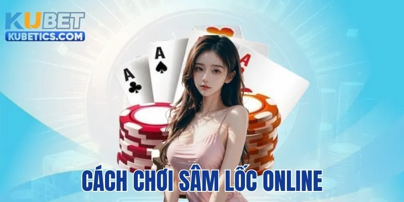 Cách Chơi Sâm Lốc Online - Hướng Dẫn Chi Tiết Cho Người Mới