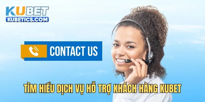 Tìm hiểu dịch vụ hỗ trợ khách hàng Kubet